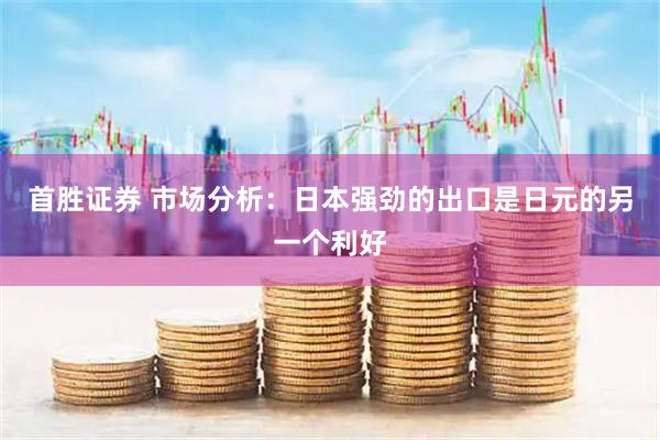 首胜证券 市场分析：日本强劲的出口是日元的另一个利好