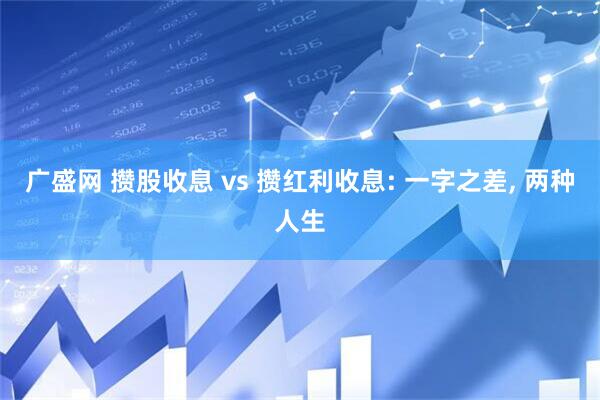 广盛网 攒股收息 vs 攒红利收息: 一字之差, 两种人生