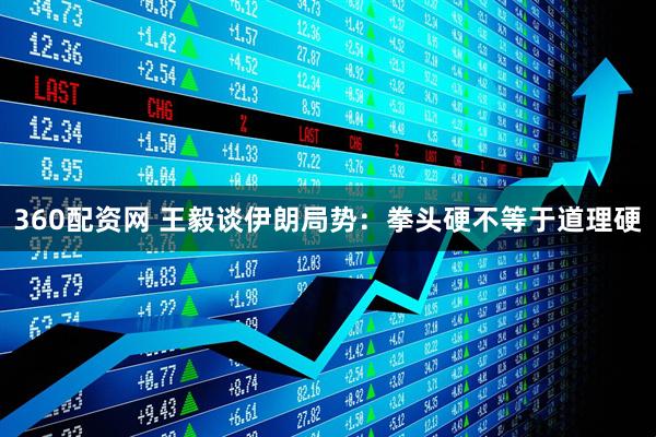 360配资网 王毅谈伊朗局势：拳头硬不等于道理硬