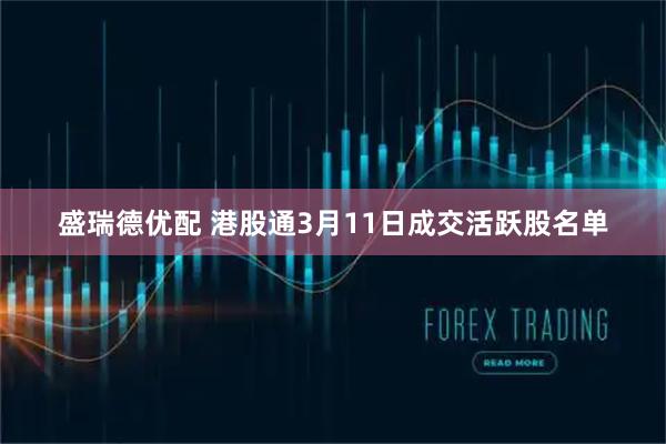 盛瑞德优配 港股通3月11日成交活跃股名单