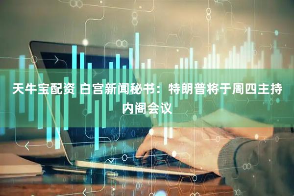 天牛宝配资 白宫新闻秘书：特朗普将于周四主持内阁会议