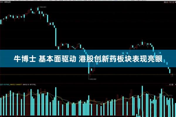 牛博士 基本面驱动 港股创新药板块表现亮眼