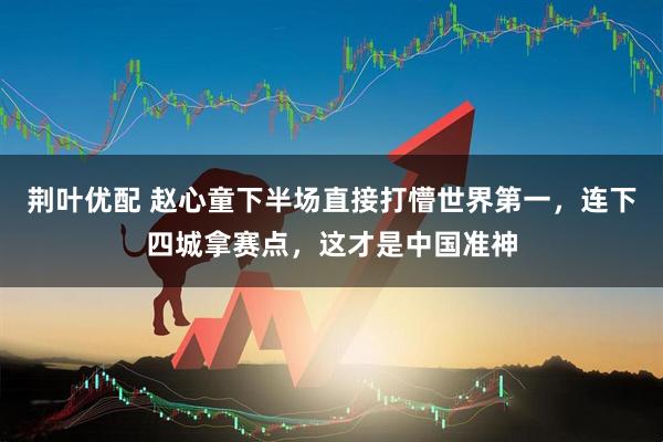 荆叶优配 赵心童下半场直接打懵世界第一，连下四城拿赛点，这才是中国准神
