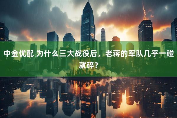 中金优配 为什么三大战役后，老蒋的军队几乎一碰就碎？