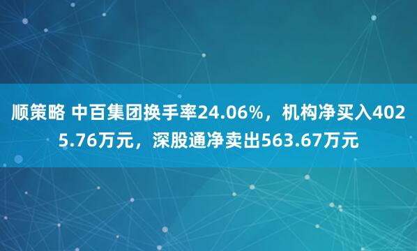 顺策略 中百集团换手率24.06%,机构净买入4025.76万元,深股通净卖出563.67万元