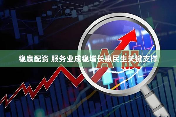 稳赢配资 服务业成稳增长惠民生关键支撑